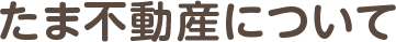 たま不動産について